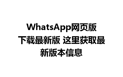 WhatsApp网页版下载最新版 这里获取最新版本信息