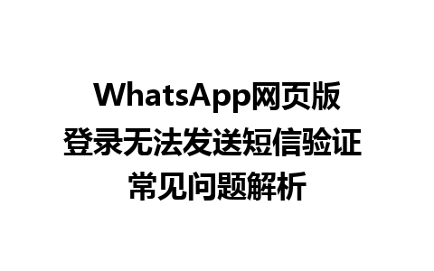 WhatsApp网页版登录无法发送短信验证 常见问题解析