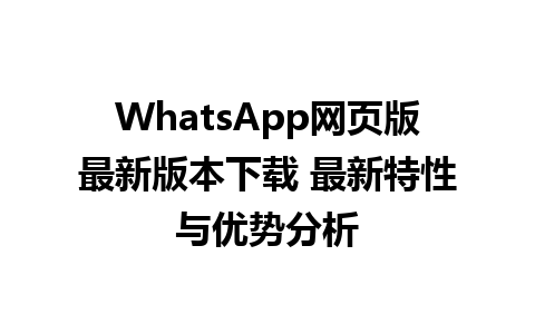 WhatsApp网页版最新版本下载 最新特性与优势分析