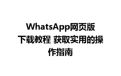 WhatsApp网页版下载教程 获取实用的操作指南