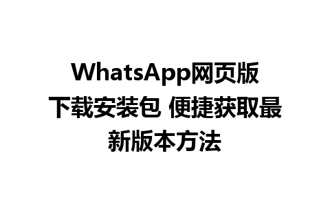 WhatsApp网页版下载安装包 便捷获取最新版本方法