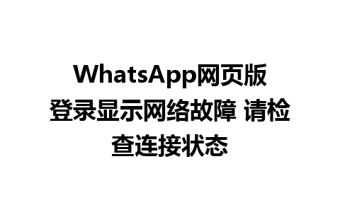 WhatsApp网页版登录显示网络故障 请检查连接状态