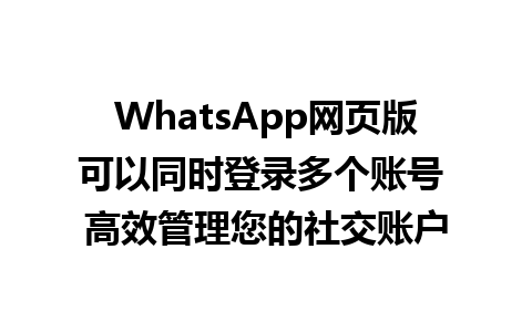 WhatsApp网页版可以同时登录多个账号 高效管理您的社交账户