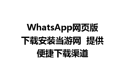 WhatsApp网页版下载安装当游网  提供便捷下载渠道