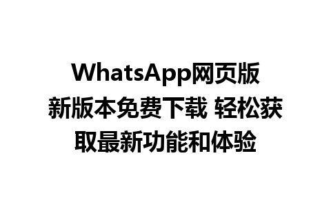 WhatsApp网页版新版本免费下载 轻松获取最新功能和体验