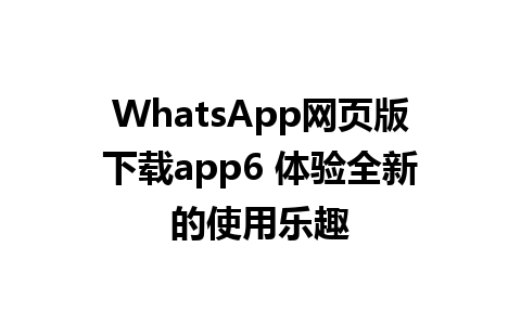 WhatsApp网页版下载app6 体验全新的使用乐趣