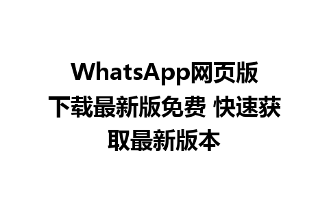 WhatsApp网页版下载最新版免费 快速获取最新版本