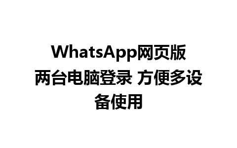 WhatsApp网页版两台电脑登录 方便多设备使用