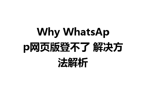 Why WhatsApp网页版登不了 解决方法解析