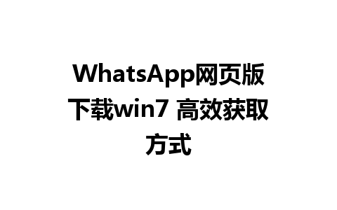 WhatsApp网页版下载win7 高效获取方式