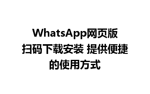 WhatsApp网页版扫码下载安装 提供便捷的使用方式