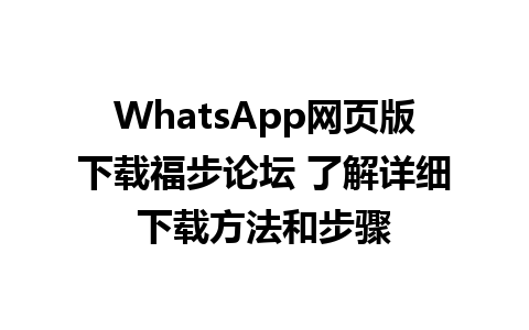 WhatsApp网页版下载福步论坛 了解详细下载方法和步骤