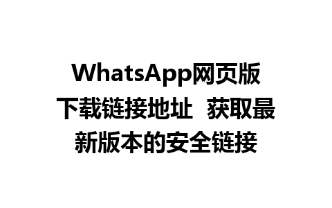 WhatsApp网页版下载链接地址  获取最新版本的安全链接