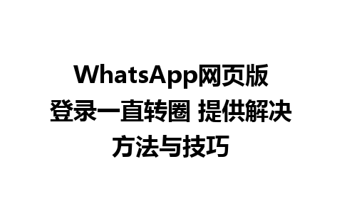 WhatsApp网页版登录一直转圈 提供解决方法与技巧