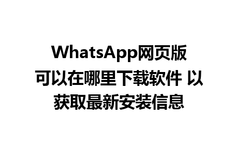 WhatsApp网页版可以在哪里下载软件 以获取最新安装信息