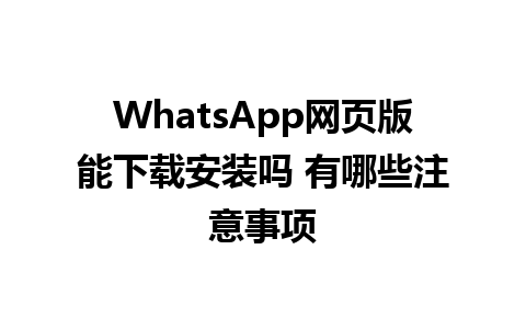 WhatsApp网页版能下载安装吗 有哪些注意事项