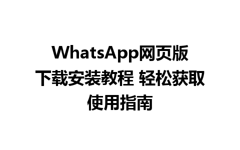 WhatsApp网页版下载安装教程 轻松获取使用指南