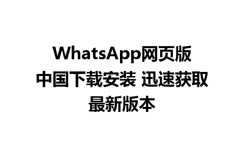 WhatsApp网页版中国下载安装 迅速获取最新版本