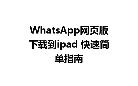 WhatsApp网页版下载到ipad 快速简单指南