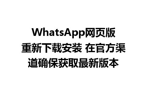 WhatsApp网页版重新下载安装 在官方渠道确保获取最新版本