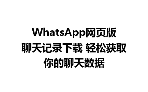 WhatsApp网页版聊天记录下载 轻松获取你的聊天数据