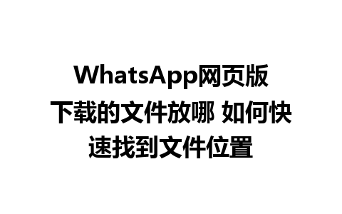 WhatsApp网页版下载的文件放哪 如何快速找到文件位置