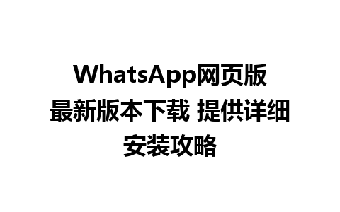 WhatsApp网页版最新版本下载 提供详细安装攻略