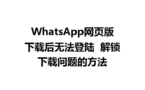 WhatsApp网页版下载后无法登陆  解锁下载问题的方法