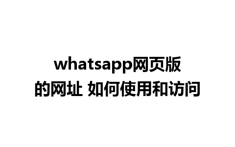 whatsapp网页版的网址 如何使用和访问