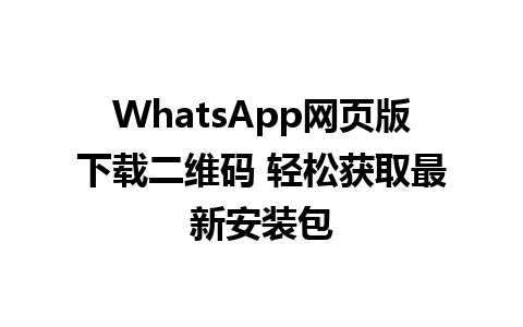 WhatsApp网页版下载二维码 轻松获取最新安装包