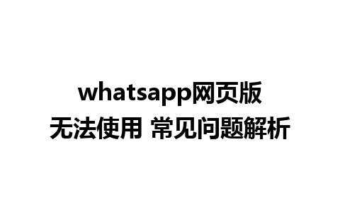 whatsapp网页版无法使用 常见问题解析