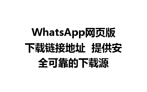 WhatsApp网页版下载链接地址  提供安全可靠的下载源