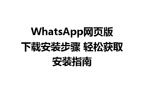 WhatsApp网页版下载安装步骤 轻松获取安装指南