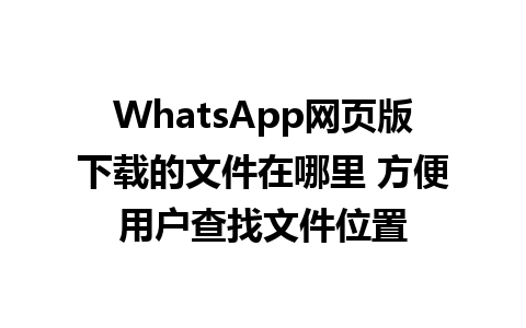 WhatsApp网页版下载的文件在哪里 方便用户查找文件位置