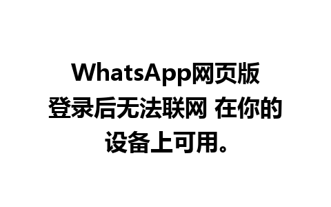 WhatsApp网页版登录后无法联网 在你的设备上可用。