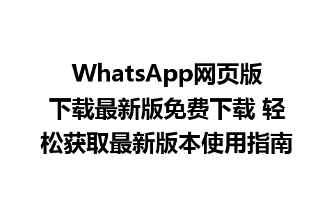 WhatsApp网页版下载最新版免费下载 轻松获取最新版本使用指南