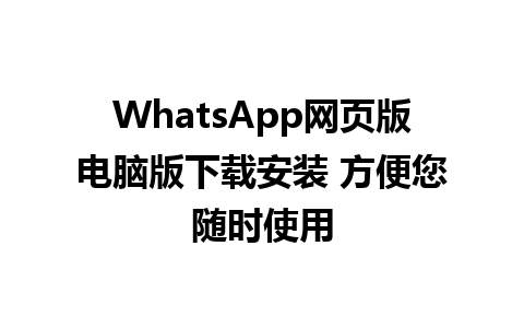 WhatsApp网页版电脑版下载安装 方便您随时使用