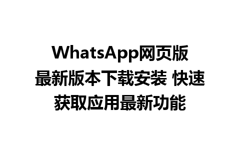 WhatsApp网页版最新版本下载安装 快速获取应用最新功能