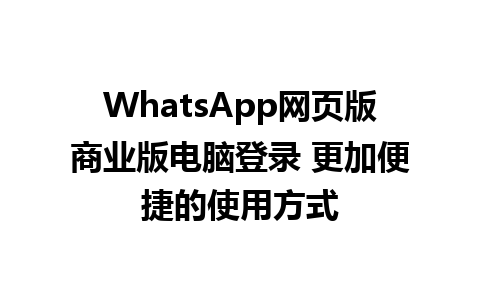 WhatsApp网页版商业版电脑登录 更加便捷的使用方式