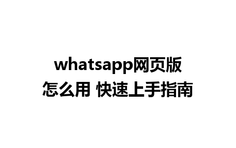 whatsapp网页版怎么用 快速上手指南