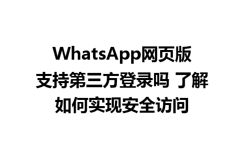 WhatsApp网页版支持第三方登录吗 了解如何实现安全访问