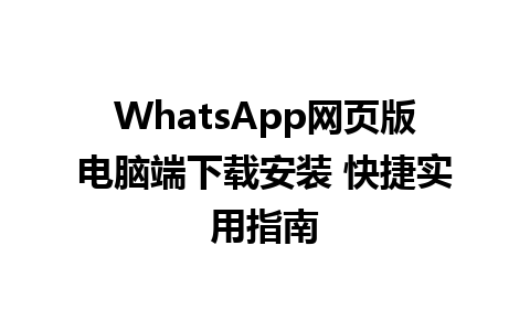 WhatsApp网页版电脑端下载安装 快捷实用指南