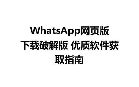 WhatsApp网页版下载破解版 优质软件获取指南