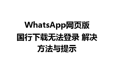 WhatsApp网页版国行下载无法登录 解决方法与提示