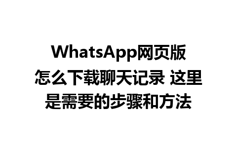 WhatsApp网页版怎么下载聊天记录 这里是需要的步骤和方法