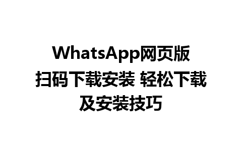 WhatsApp网页版扫码下载安装 轻松下载及安装技巧