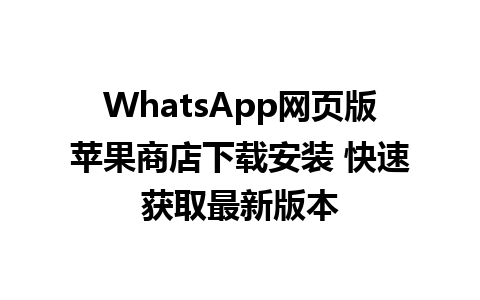 WhatsApp网页版苹果商店下载安装 快速获取最新版本