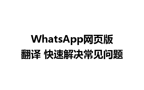 WhatsApp网页版翻译 快速解决常见问题