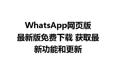 WhatsApp网页版最新版免费下载 获取最新功能和更新