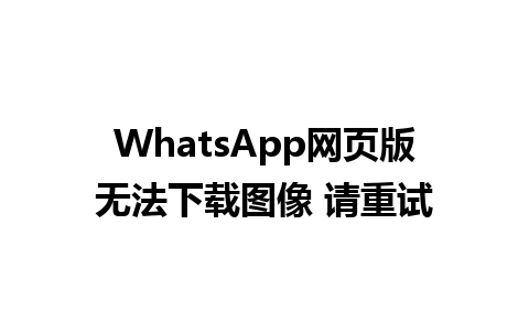 WhatsApp网页版无法下载图像 请重试